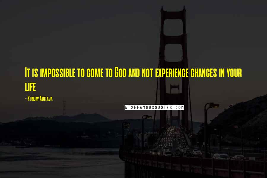 Sunday Adelaja Quotes: It is impossible to come to God and not experience changes in your life