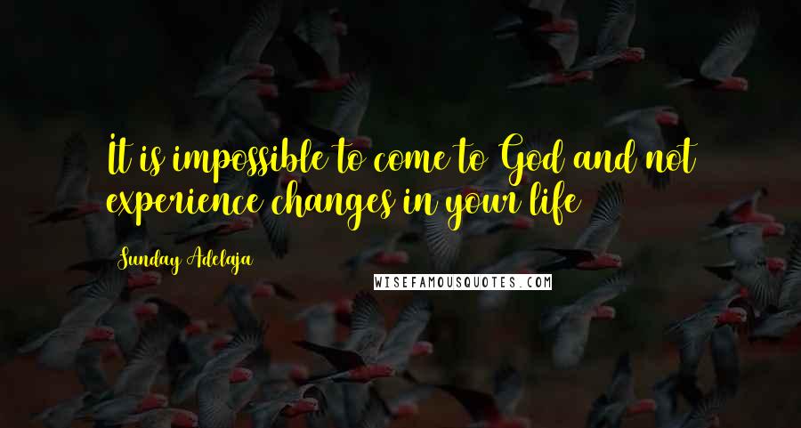 Sunday Adelaja Quotes: It is impossible to come to God and not experience changes in your life