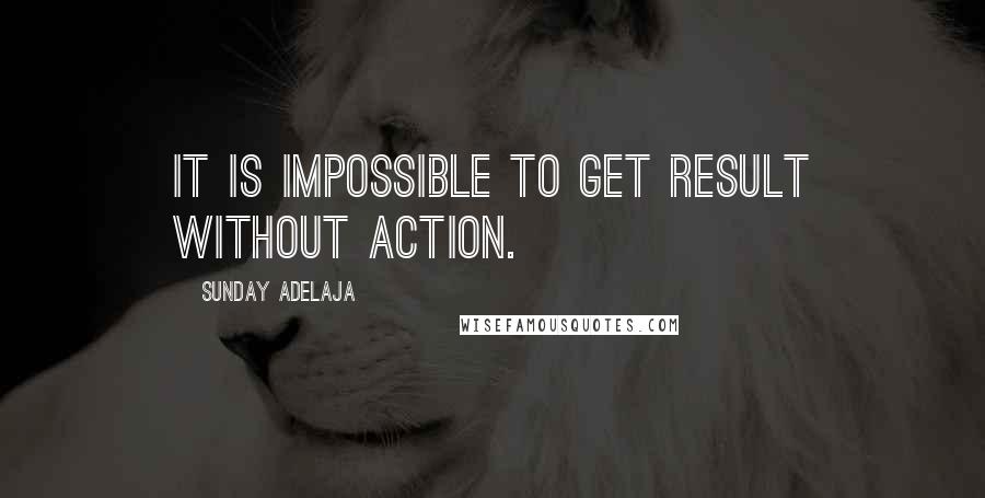 Sunday Adelaja Quotes: It is impossible to get result without action.