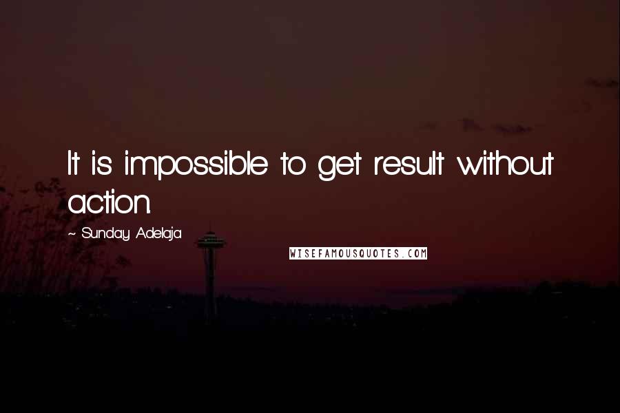 Sunday Adelaja Quotes: It is impossible to get result without action.