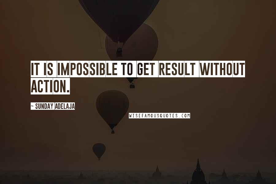 Sunday Adelaja Quotes: It is impossible to get result without action.