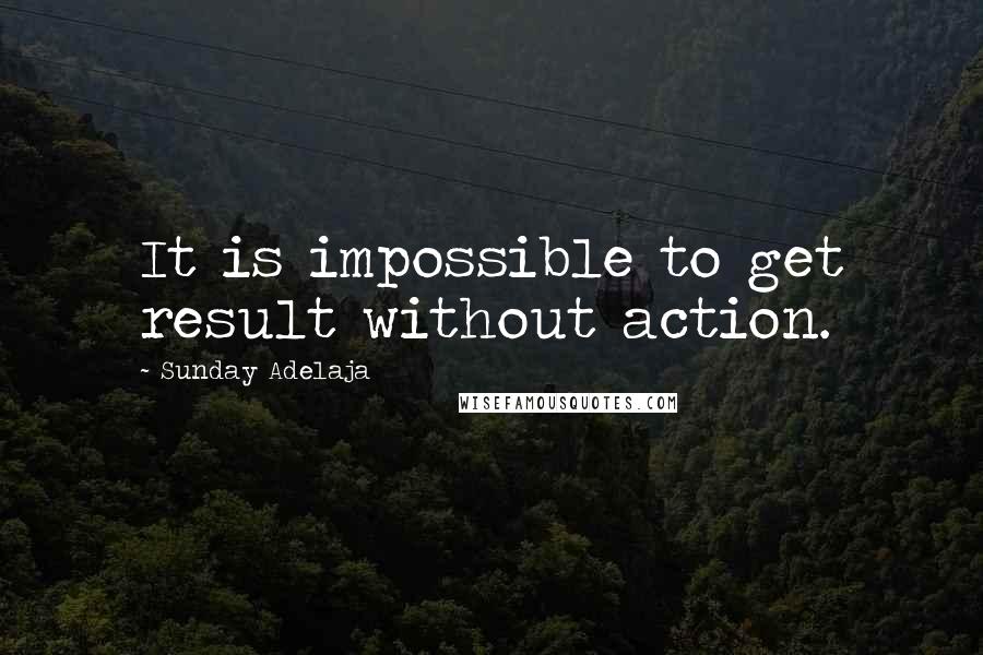 Sunday Adelaja Quotes: It is impossible to get result without action.