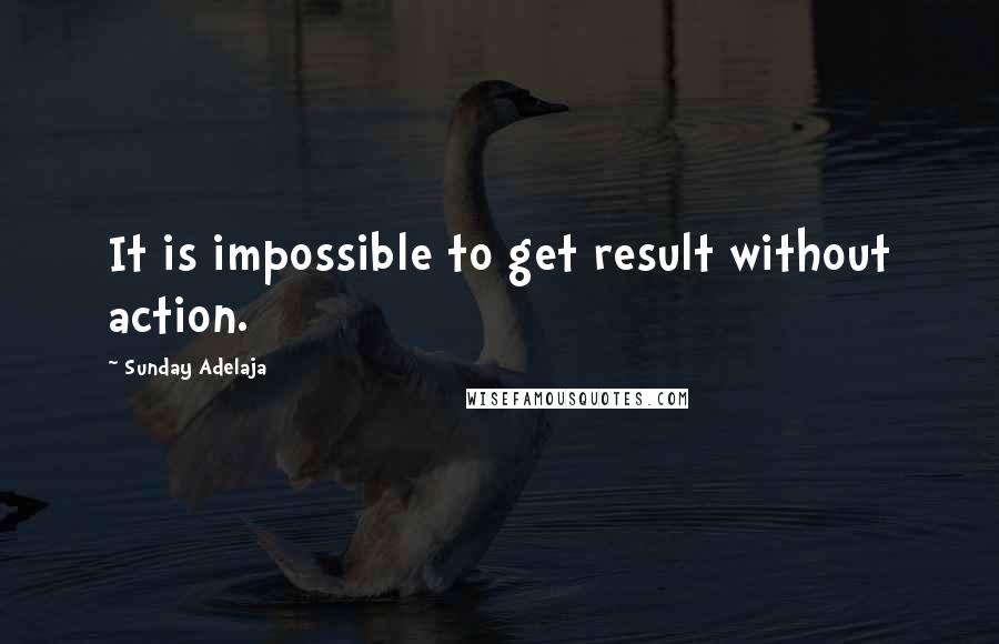 Sunday Adelaja Quotes: It is impossible to get result without action.