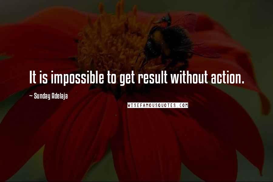 Sunday Adelaja Quotes: It is impossible to get result without action.