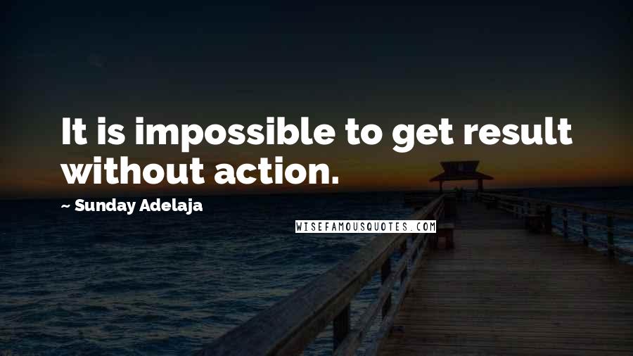 Sunday Adelaja Quotes: It is impossible to get result without action.