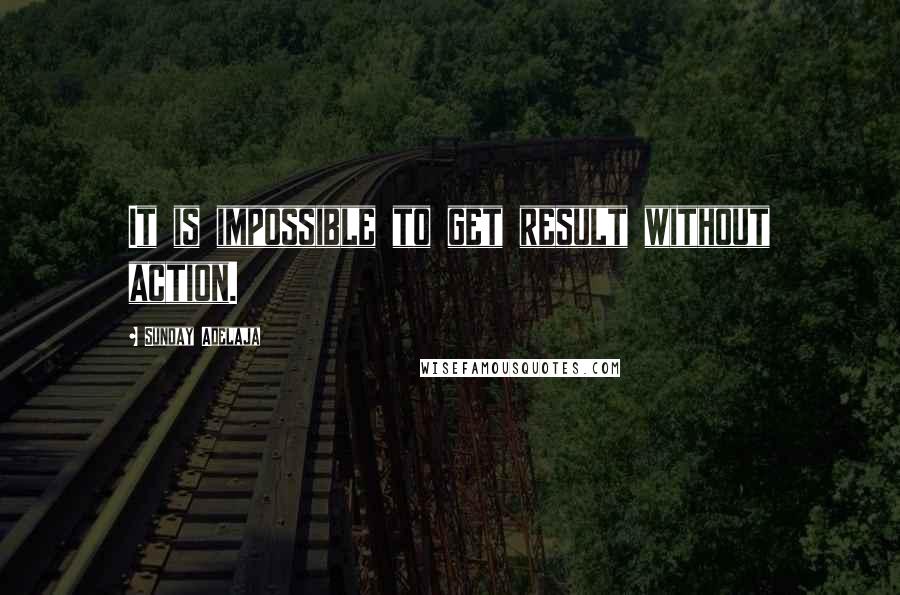 Sunday Adelaja Quotes: It is impossible to get result without action.