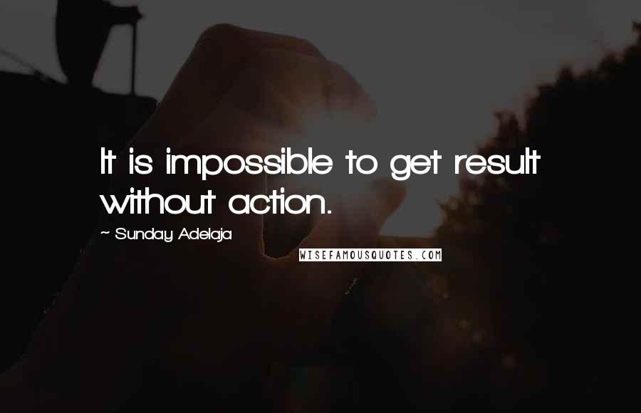 Sunday Adelaja Quotes: It is impossible to get result without action.