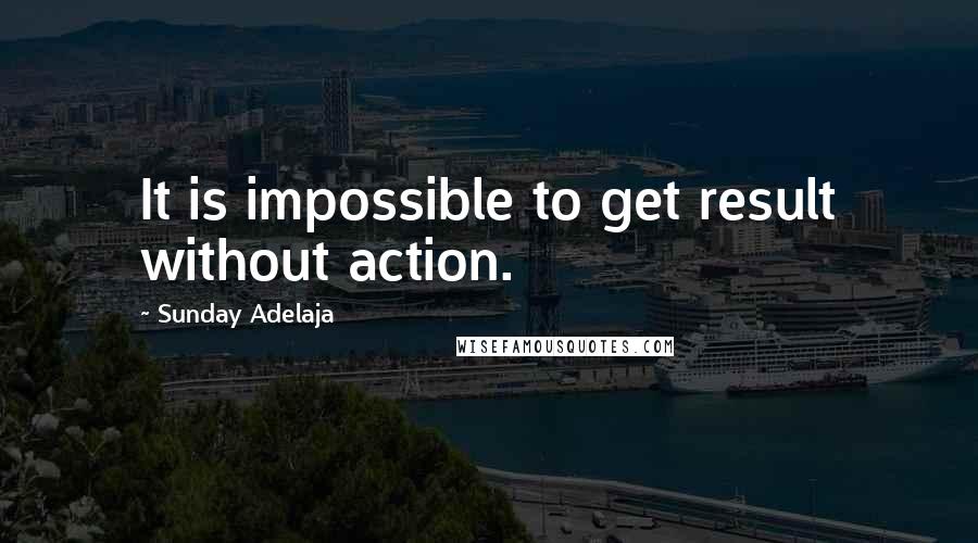 Sunday Adelaja Quotes: It is impossible to get result without action.