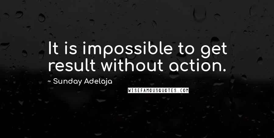 Sunday Adelaja Quotes: It is impossible to get result without action.