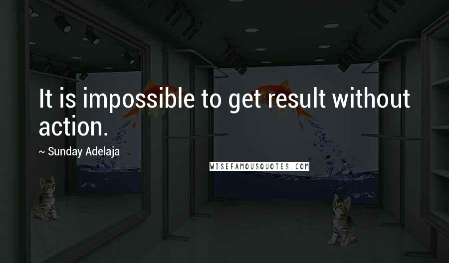 Sunday Adelaja Quotes: It is impossible to get result without action.