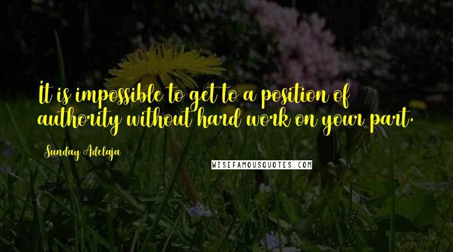Sunday Adelaja Quotes: It is impossible to get to a position of authority without hard work on your part.
