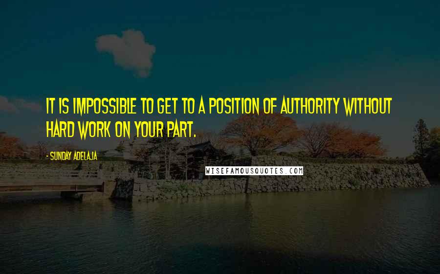 Sunday Adelaja Quotes: It is impossible to get to a position of authority without hard work on your part.