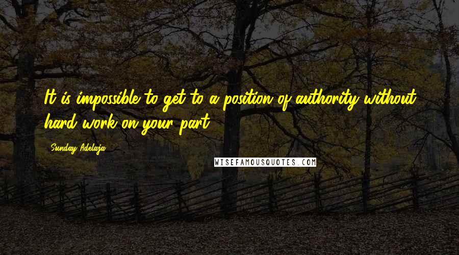 Sunday Adelaja Quotes: It is impossible to get to a position of authority without hard work on your part.