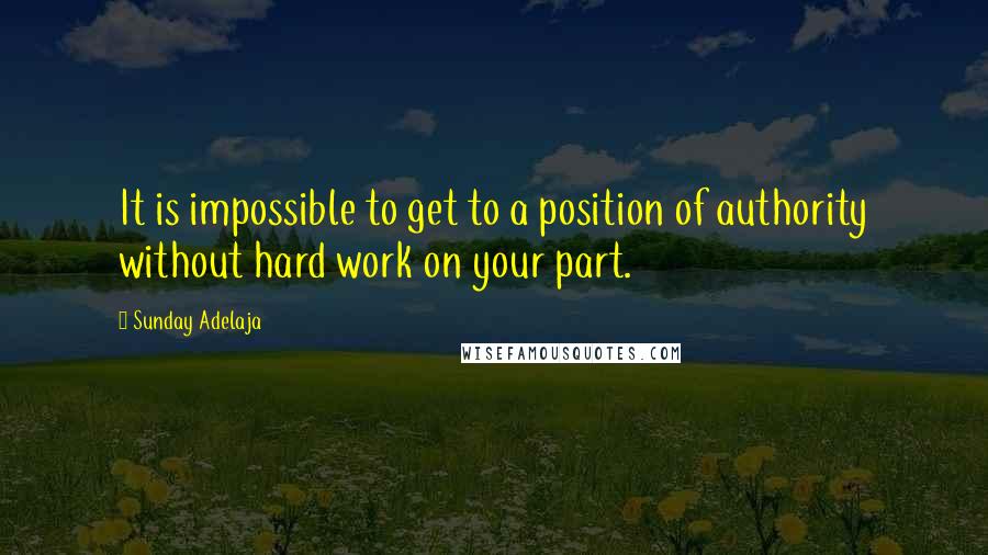 Sunday Adelaja Quotes: It is impossible to get to a position of authority without hard work on your part.