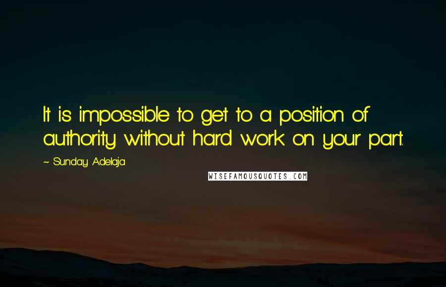 Sunday Adelaja Quotes: It is impossible to get to a position of authority without hard work on your part.