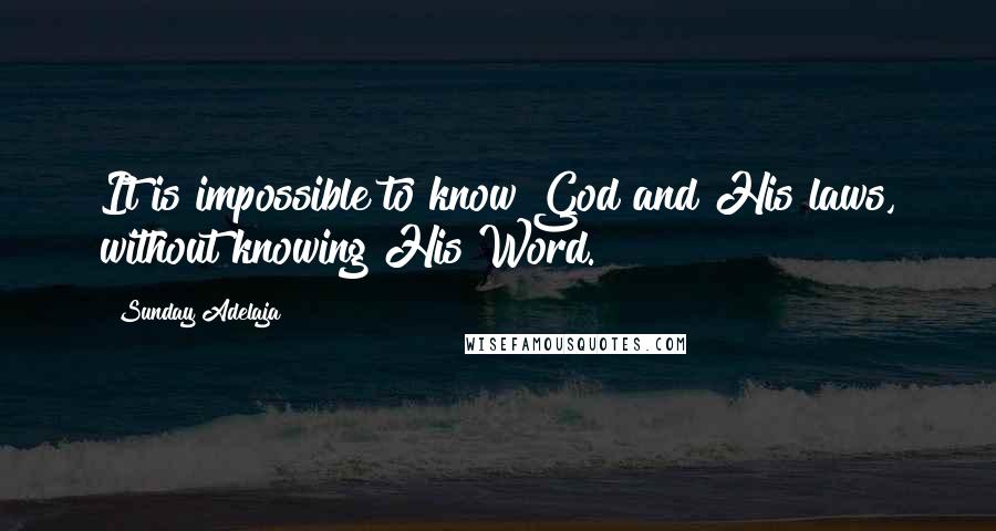 Sunday Adelaja Quotes: It is impossible to know God and His laws, without knowing His Word.