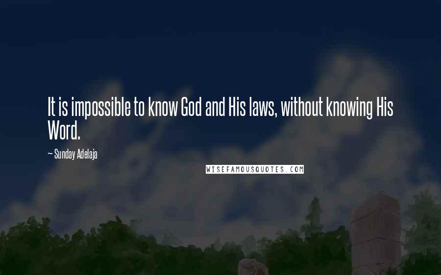 Sunday Adelaja Quotes: It is impossible to know God and His laws, without knowing His Word.