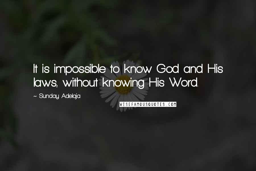 Sunday Adelaja Quotes: It is impossible to know God and His laws, without knowing His Word.