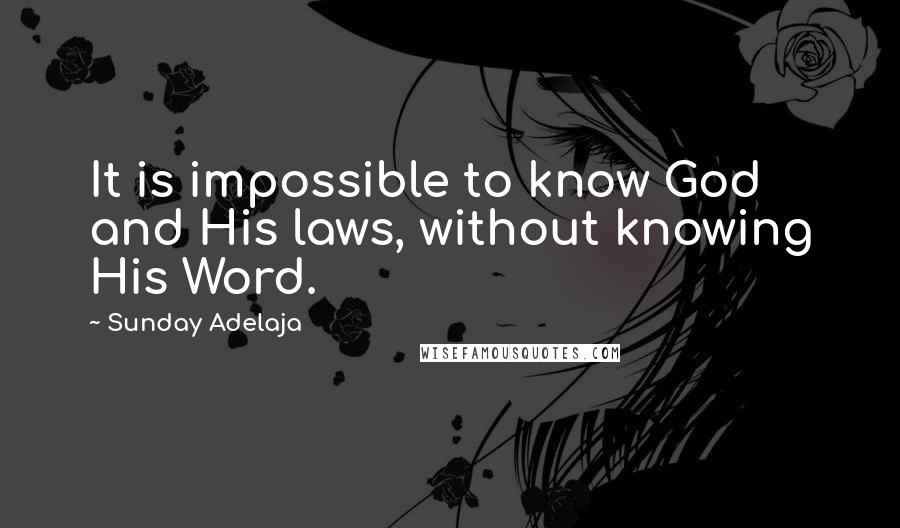 Sunday Adelaja Quotes: It is impossible to know God and His laws, without knowing His Word.