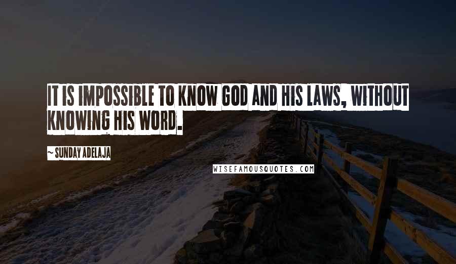 Sunday Adelaja Quotes: It is impossible to know God and His laws, without knowing His Word.