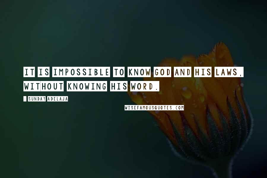 Sunday Adelaja Quotes: It is impossible to know God and His laws, without knowing His Word.