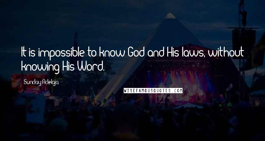 Sunday Adelaja Quotes: It is impossible to know God and His laws, without knowing His Word.