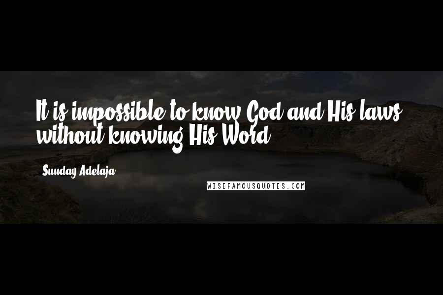 Sunday Adelaja Quotes: It is impossible to know God and His laws, without knowing His Word.