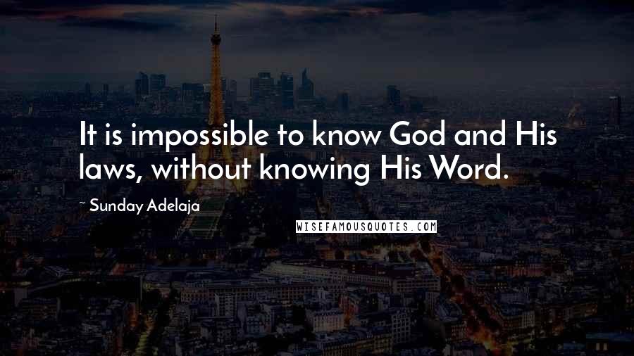 Sunday Adelaja Quotes: It is impossible to know God and His laws, without knowing His Word.