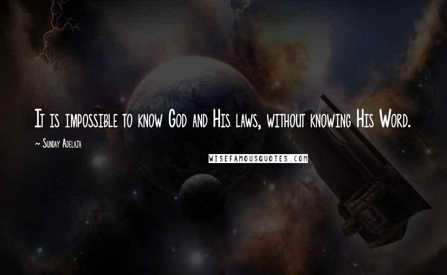 Sunday Adelaja Quotes: It is impossible to know God and His laws, without knowing His Word.