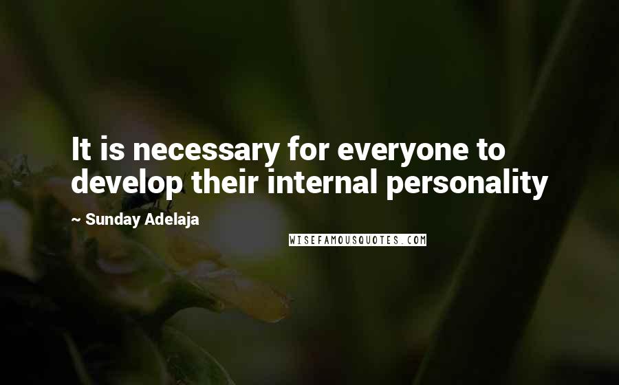 Sunday Adelaja Quotes: It is necessary for everyone to develop their internal personality