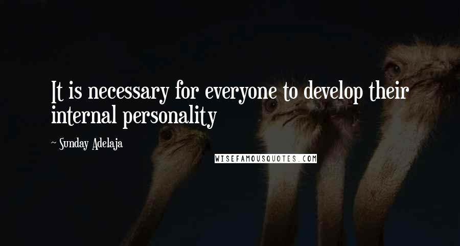 Sunday Adelaja Quotes: It is necessary for everyone to develop their internal personality