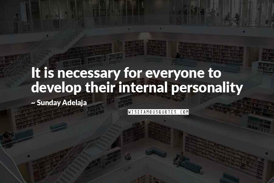 Sunday Adelaja Quotes: It is necessary for everyone to develop their internal personality
