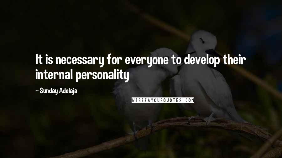 Sunday Adelaja Quotes: It is necessary for everyone to develop their internal personality