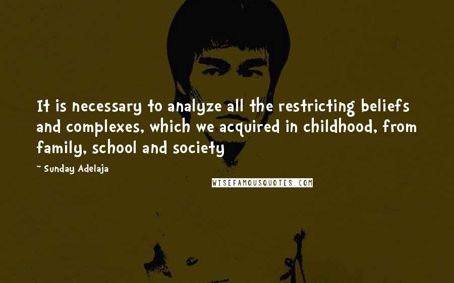 Sunday Adelaja Quotes: It is necessary to analyze all the restricting beliefs and complexes, which we acquired in childhood, from family, school and society