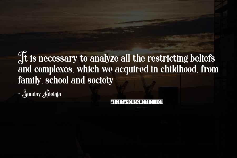 Sunday Adelaja Quotes: It is necessary to analyze all the restricting beliefs and complexes, which we acquired in childhood, from family, school and society