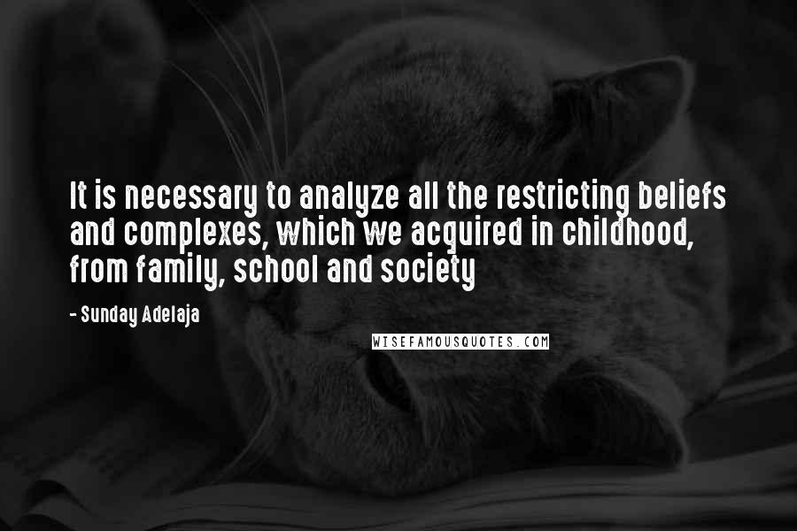 Sunday Adelaja Quotes: It is necessary to analyze all the restricting beliefs and complexes, which we acquired in childhood, from family, school and society