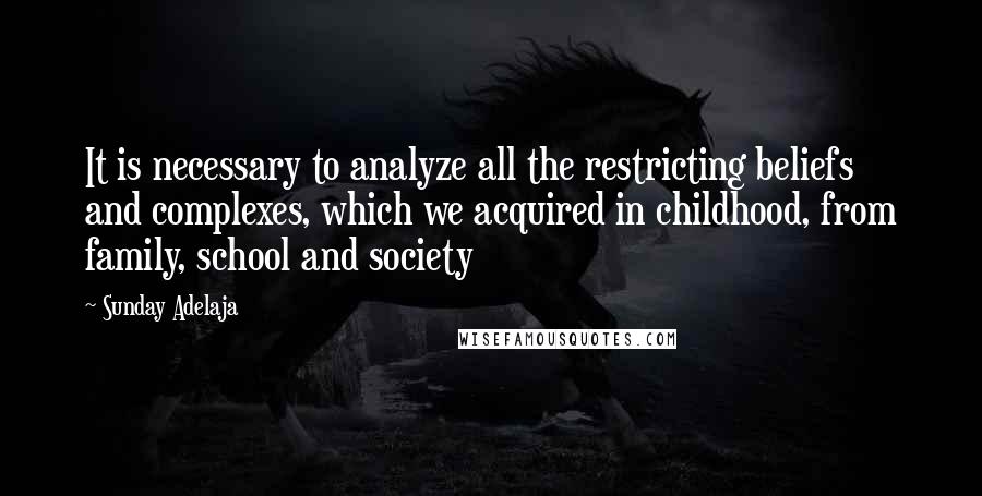 Sunday Adelaja Quotes: It is necessary to analyze all the restricting beliefs and complexes, which we acquired in childhood, from family, school and society