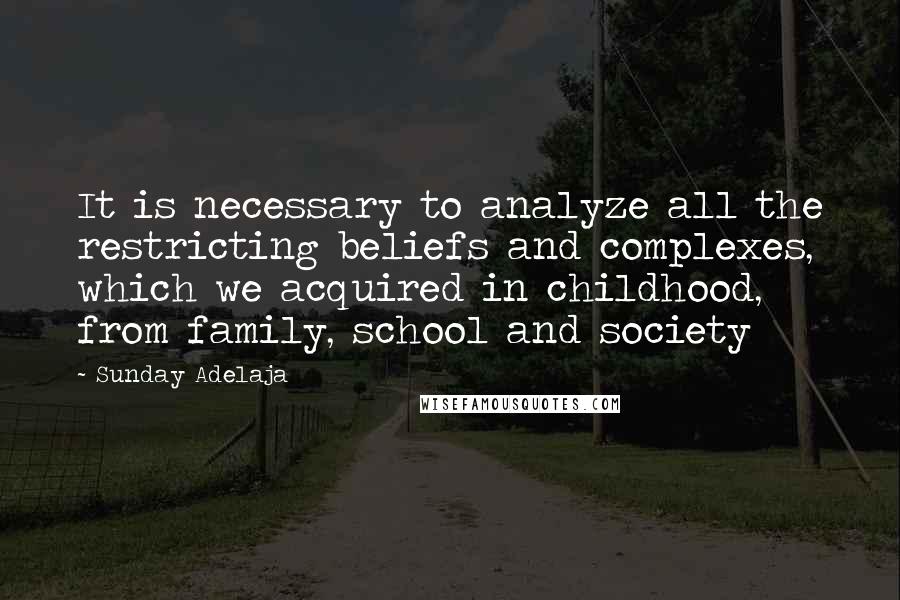 Sunday Adelaja Quotes: It is necessary to analyze all the restricting beliefs and complexes, which we acquired in childhood, from family, school and society