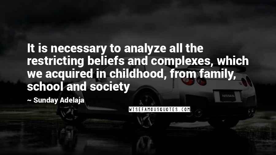 Sunday Adelaja Quotes: It is necessary to analyze all the restricting beliefs and complexes, which we acquired in childhood, from family, school and society