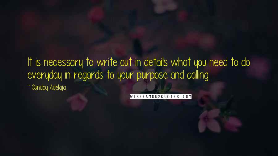 Sunday Adelaja Quotes: It is necessary to write out in details what you need to do everyday in regards to your purpose and calling