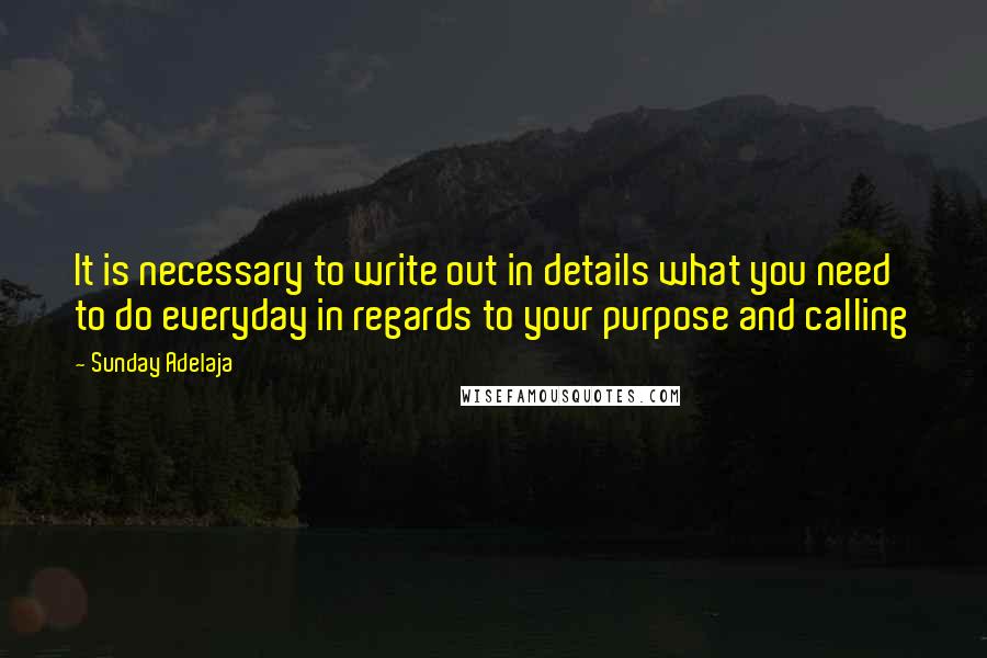 Sunday Adelaja Quotes: It is necessary to write out in details what you need to do everyday in regards to your purpose and calling