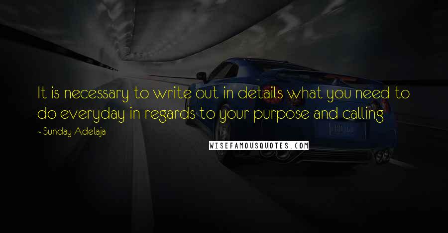 Sunday Adelaja Quotes: It is necessary to write out in details what you need to do everyday in regards to your purpose and calling