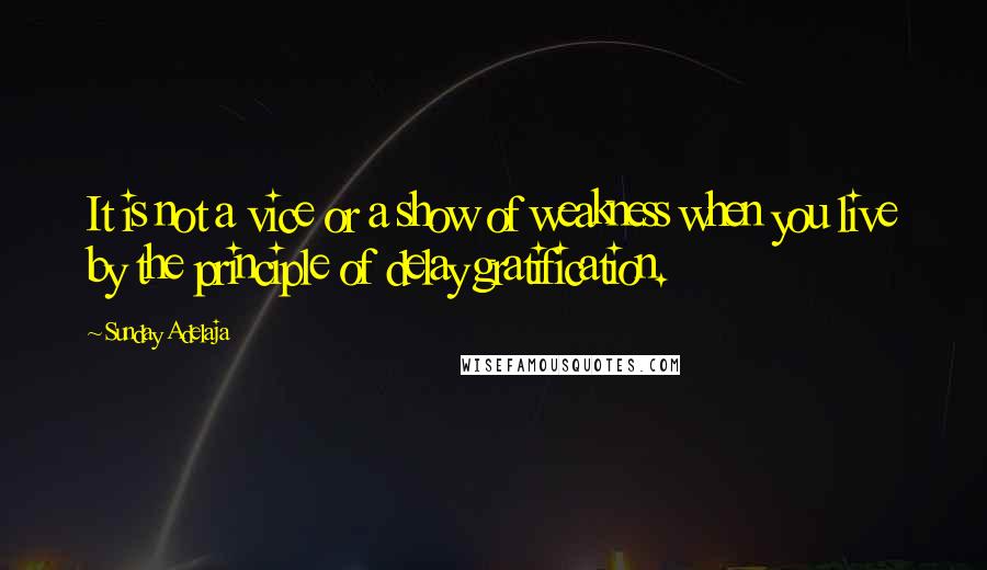 Sunday Adelaja Quotes: It is not a vice or a show of weakness when you live by the principle of delay gratification.