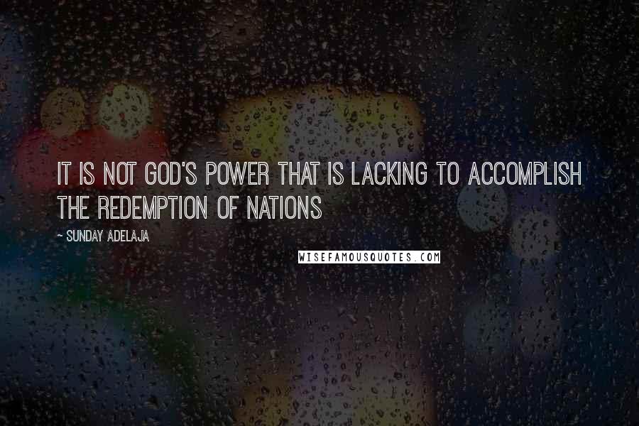 Sunday Adelaja Quotes: It is not God's power that is lacking to accomplish the redemption of nations