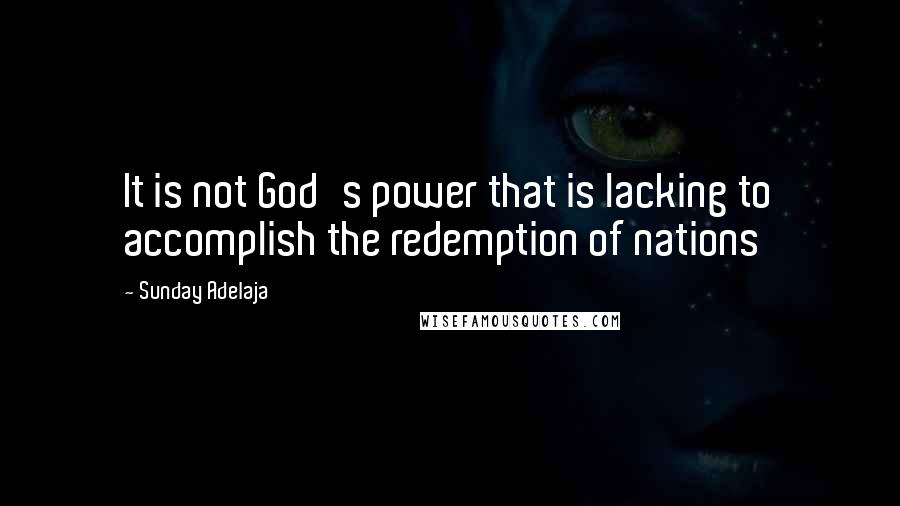 Sunday Adelaja Quotes: It is not God's power that is lacking to accomplish the redemption of nations