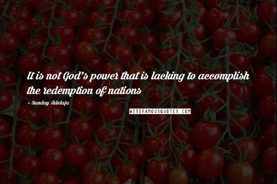 Sunday Adelaja Quotes: It is not God's power that is lacking to accomplish the redemption of nations