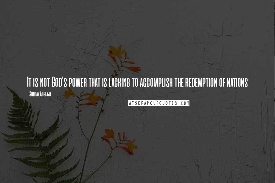 Sunday Adelaja Quotes: It is not God's power that is lacking to accomplish the redemption of nations