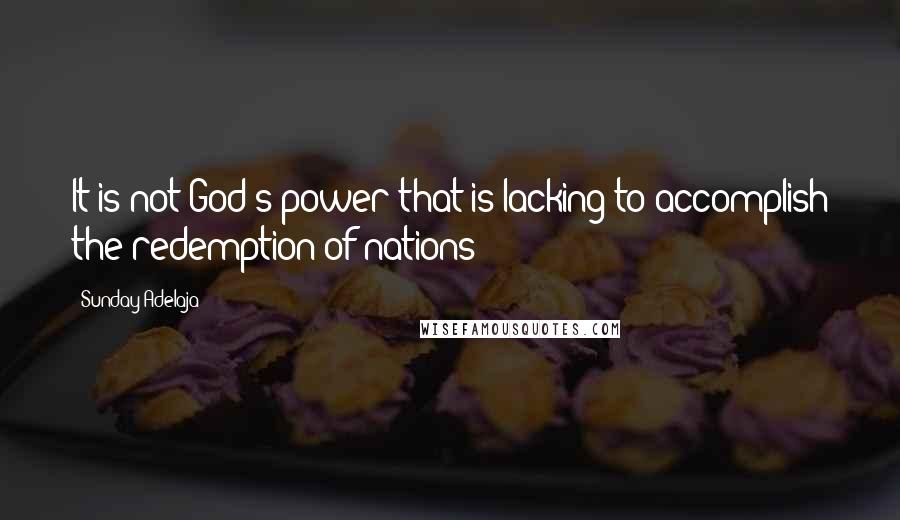 Sunday Adelaja Quotes: It is not God's power that is lacking to accomplish the redemption of nations