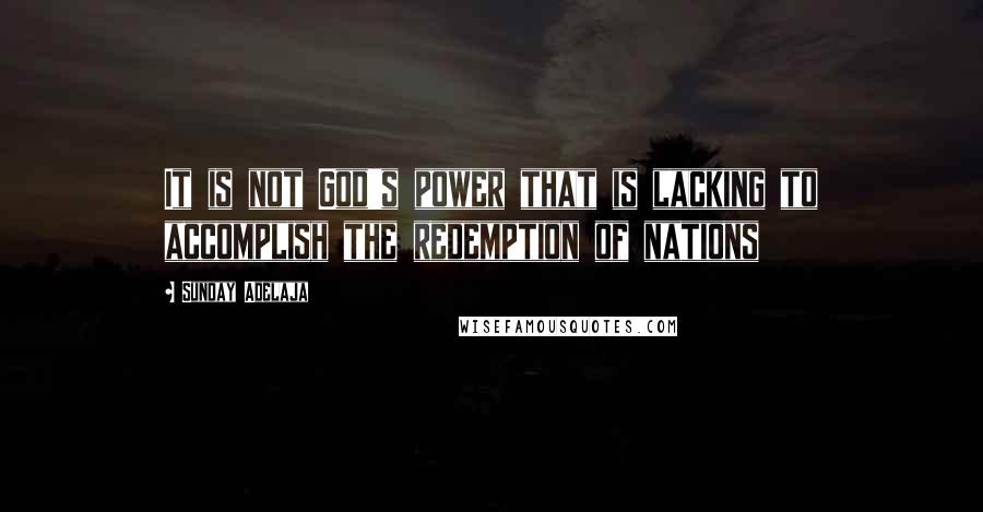 Sunday Adelaja Quotes: It is not God's power that is lacking to accomplish the redemption of nations