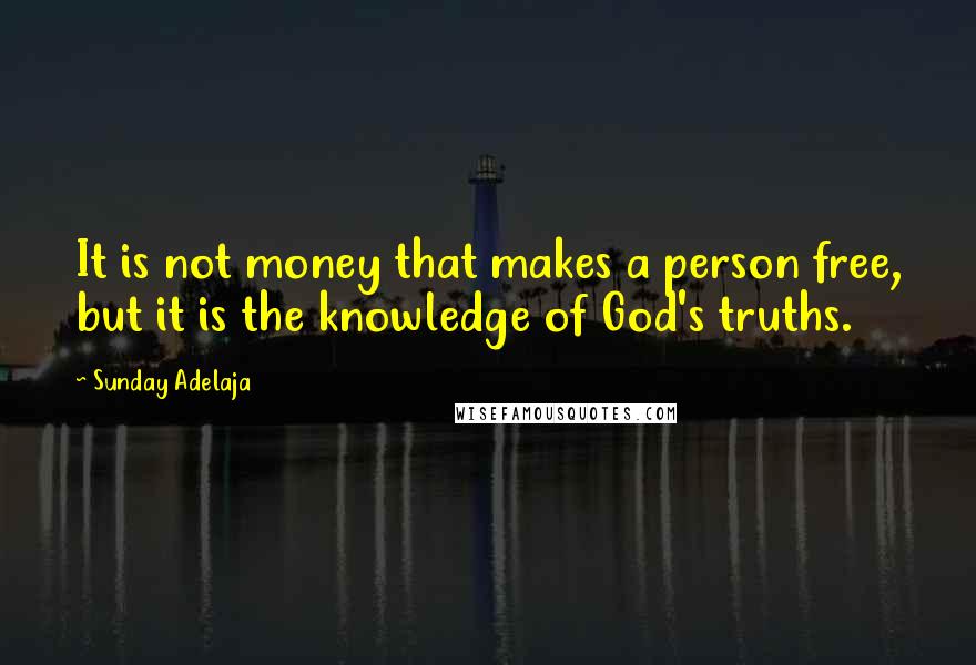 Sunday Adelaja Quotes: It is not money that makes a person free, but it is the knowledge of God's truths.